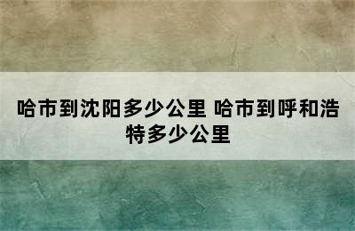 哈市到沈阳多少公里 哈市到呼和浩特多少公里